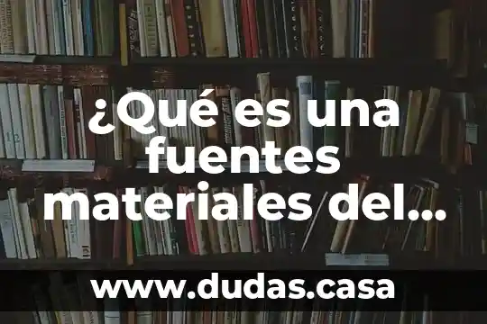 ¿Qué es una fuentes materiales del derecho?
