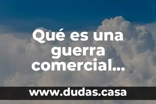 Qué es una guerra comercial internacional