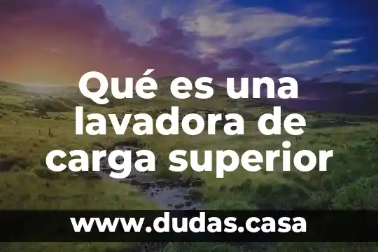 Qué es una lavadora de carga superior