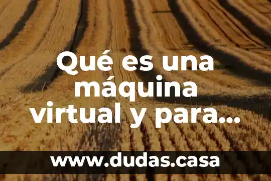 Qué es una máquina virtual y para qué sirve