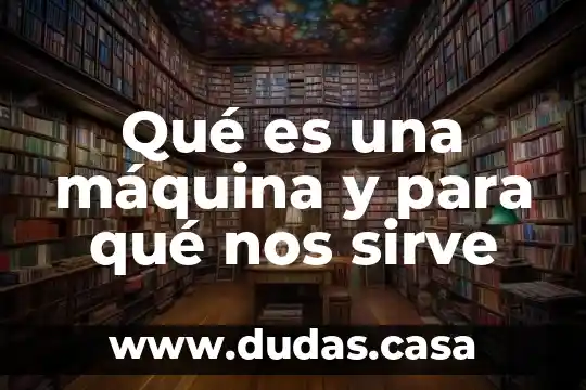 Qué es una máquina y para qué nos sirve