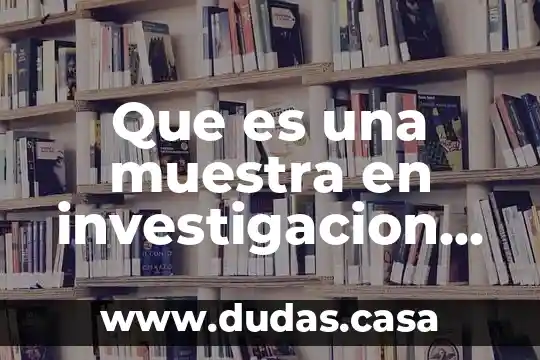 Que es una muestra en investigacion cientifica