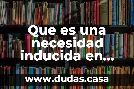 Que es una necesidad inducida en quimica