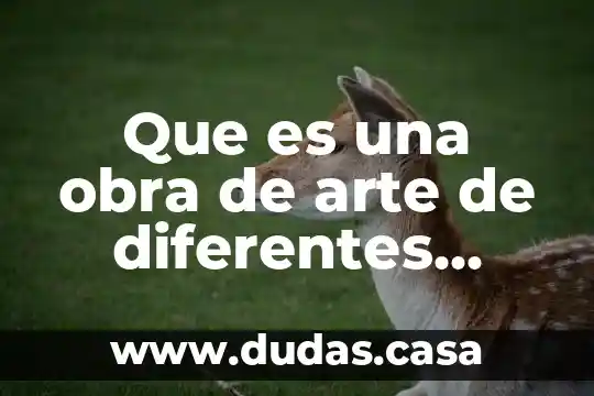 Que es una obra de arte de diferentes fuentes