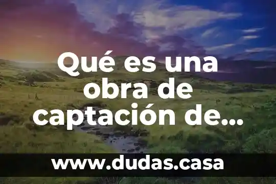 Qué es una obra de captación de agua potable