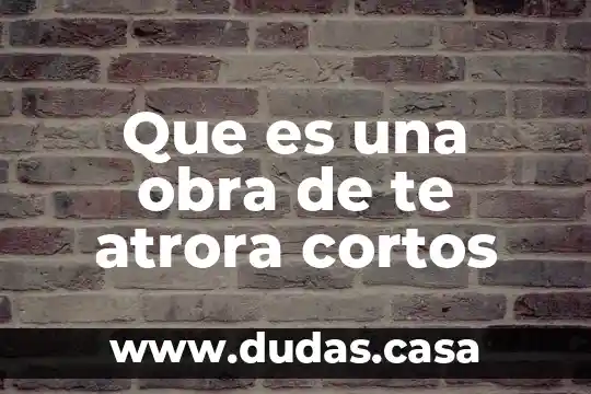 Que es una obra de te atrora cortos