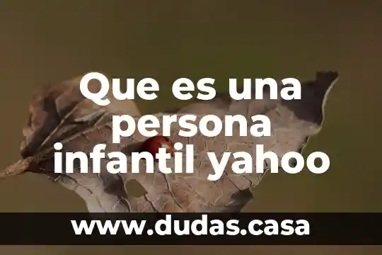 Que es una persona infantil yahoo
