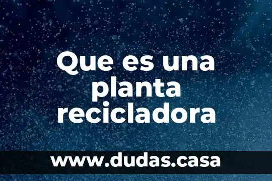 Que es una planta recicladora