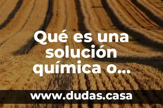 Qué es una solución química o disolución