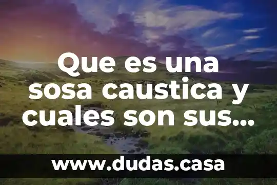 Que es una sosa caustica y cuales son sus aplicaciones