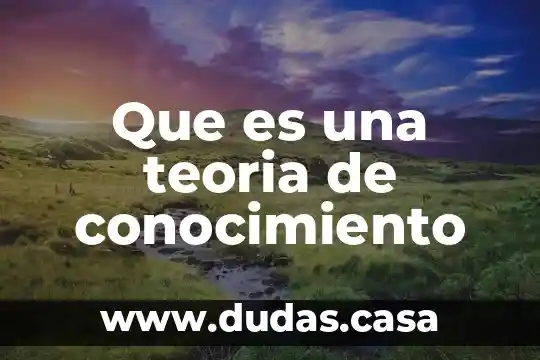 Que es una teoria de conocimiento