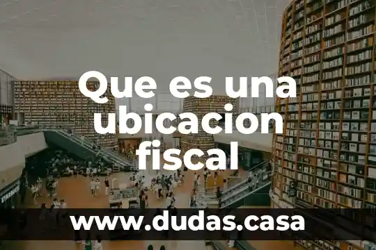 Que es una ubicacion fiscal