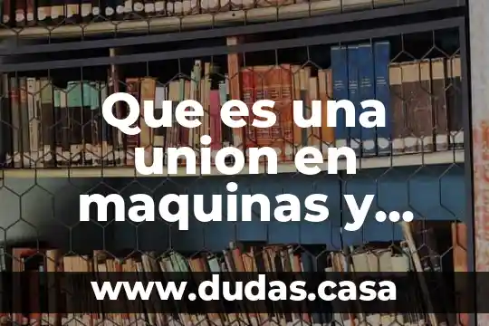 Que es una union en maquinas y mecanismos