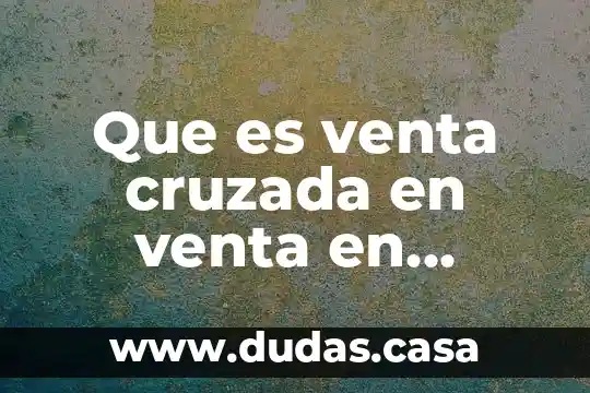 Que es venta cruzada en venta en campo