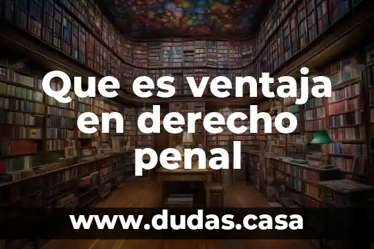 Que es ventaja en derecho penal