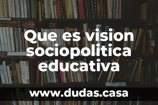 Que es vision sociopolitica educativa