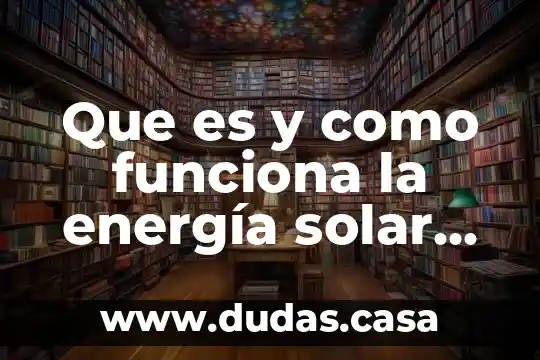 Que es y como funciona la energía solar fotovoltaica