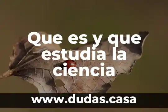 Que es y que estudia la ciencia