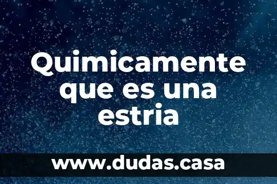 Quimicamente que es una estria