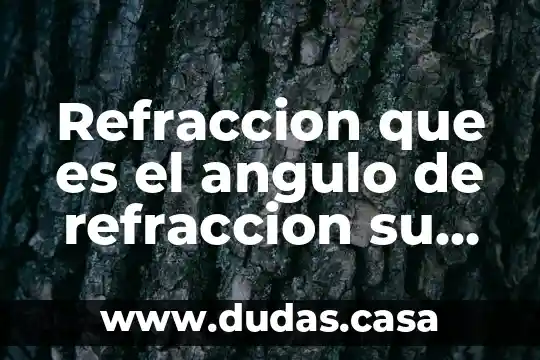 Refraccion que es el angulo de refraccion su definicion