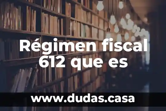 Régimen fiscal 612 que es