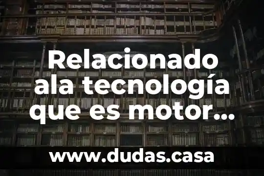 Relacionado ala tecnología que es motor de búsqueda