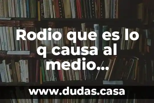 Rodio que es lo q causa al medio ambiente