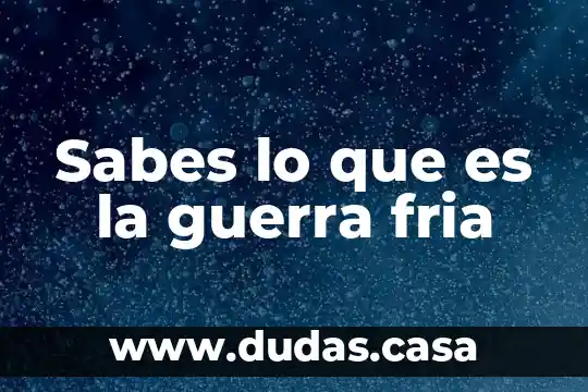 Sabes lo que es la guerra fria