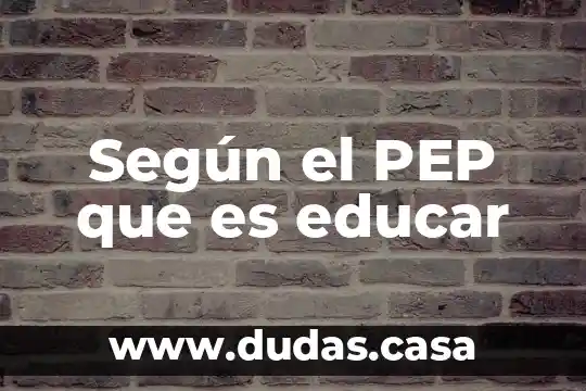 Según el PEP que es educar