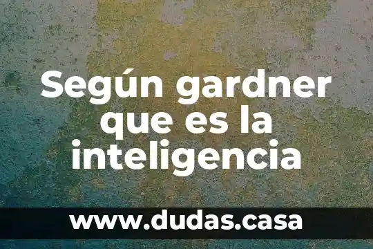 Según gardner que es la inteligencia