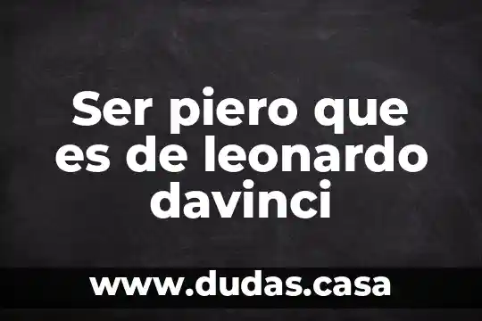 Ser piero que es de leonardo davinci
