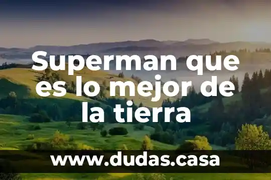 Superman que es lo mejor de la tierra