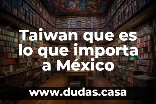 Taiwan que es lo que importa a México