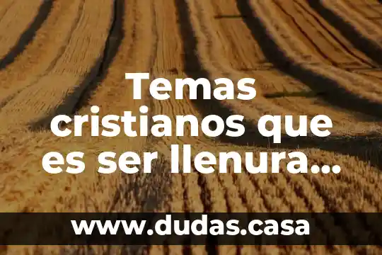 Temas cristianos que es ser llenura del Espíritu Santo
