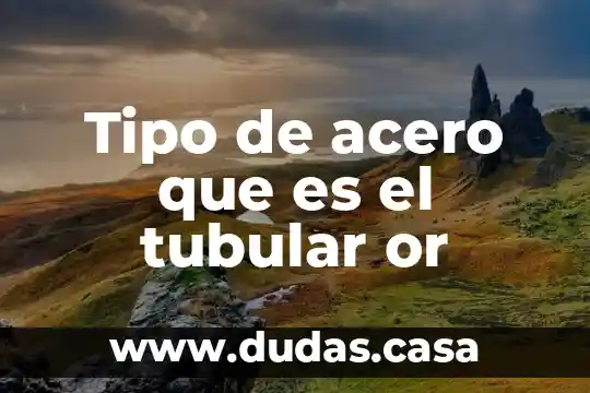 Tipo de acero que es el tubular or