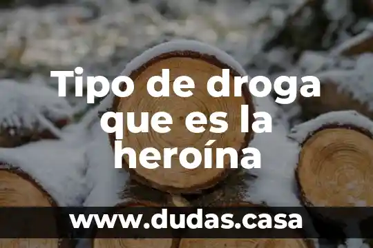 Tipo de droga que es la heroína
