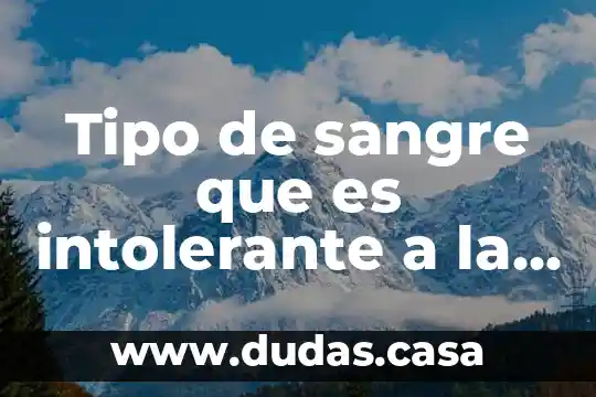 Tipo de sangre que es intolerante a la lactosa