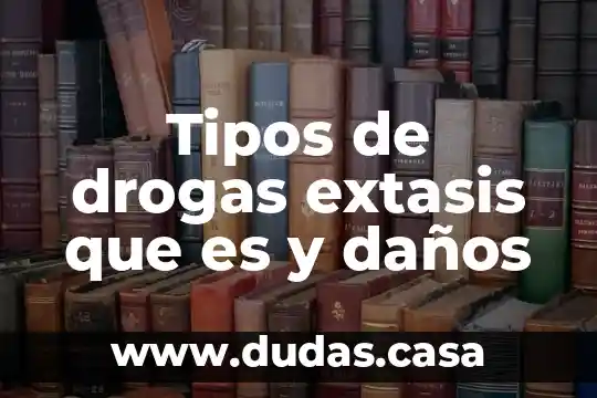 Tipos de drogas extasis que es y daños