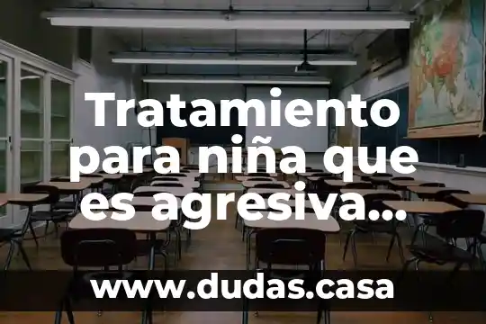 Tratamiento para niña que es agresiva inmadura