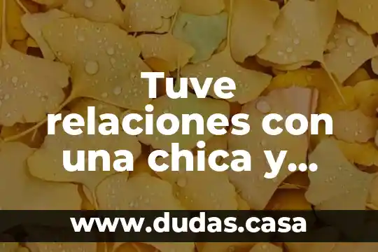 Tuve relaciones con una chica y dice que es virgen