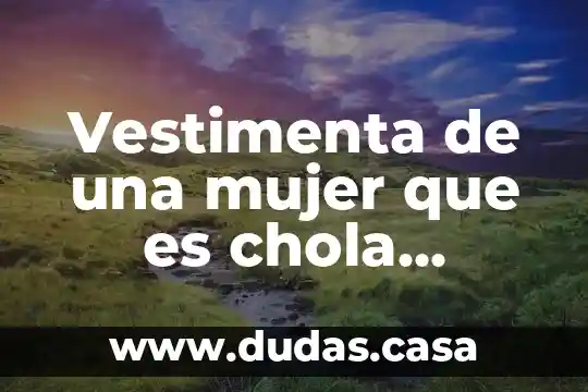 Vestimenta de una mujer que es chola originales
